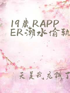 19岁RAPPER潮水偷轨免费