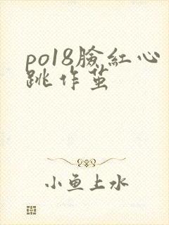 po18脸红心跳作茧