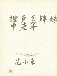 棚户区胖妹专接中老年