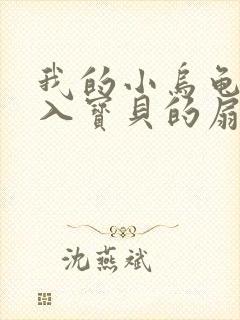 我的小乌龟想进入宝贝的扇贝小说