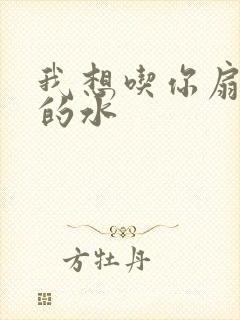 我想吃你扇贝里的水