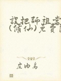 误把师祖当炉鼎(修仙)免费阅读