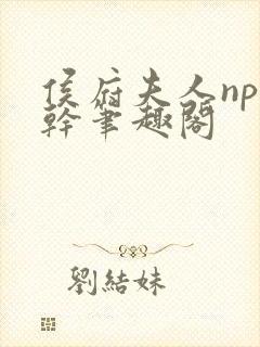 侯府夫人np高干笔趣阁