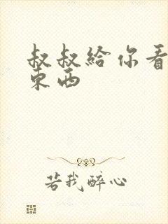 叔叔给你看个好东西