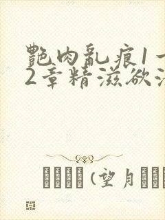 艳肉乱痕1一12章精滋欲液