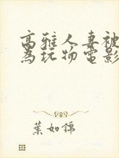 高雅人妻被迫沦为玩物电影BD