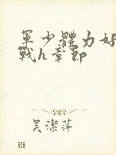 军少体力好夜夜战h章节