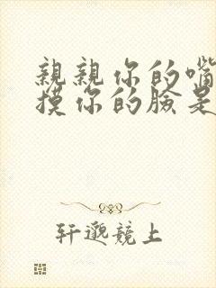 亲亲你的嘴巴摸摸你的脸是什么歌