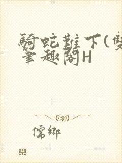 骑蛇难下(双)笔趣阁H