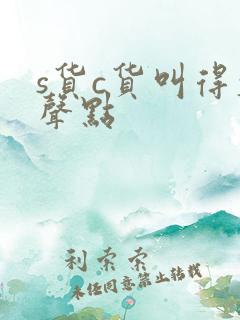 s货c货叫得大声点