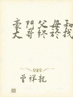 豪门父母和顶流大哥终于找到了我免费