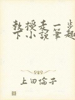 教授走一步撞一下小说笔趣阁