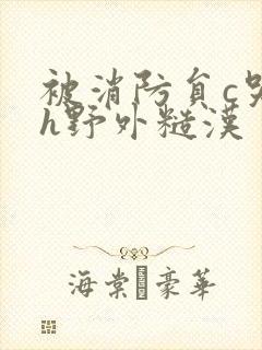 被消防员c哭高h野外糙汉