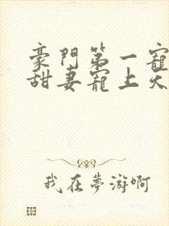 豪门第一宠大佬甜妻宠上天