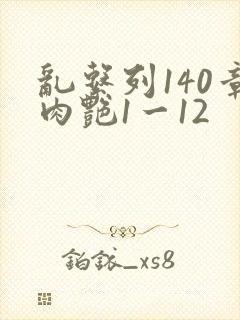 乱系列140章肉艳1一12