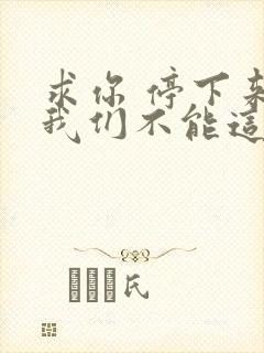 求你 停下来 我们不能这样