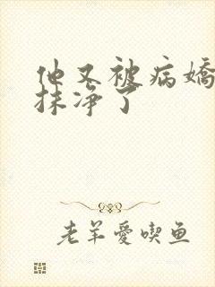 他又被病娇吃干抹净了