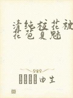 清纯校花被迫开花苞夏魅