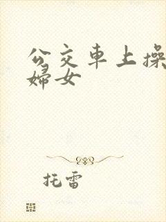 公交车上操良家妇女