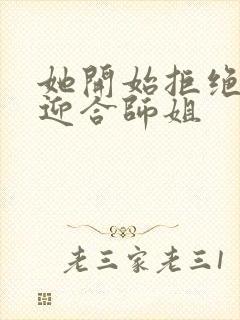 她开始拒绝慢迎迎合师姐