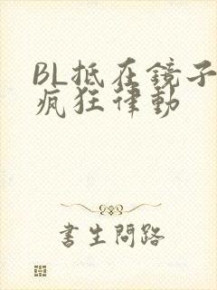 BL抵在镜子上疯狂律动