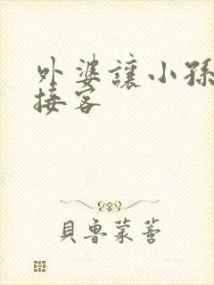 外婆让小孙女去接客