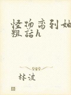 怪物脔到她哭h粗话h