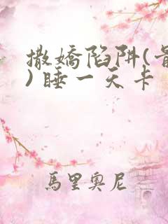 撒娇陷阱(骨科) 睡一天卡