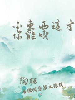 小东西这才一根你能吃