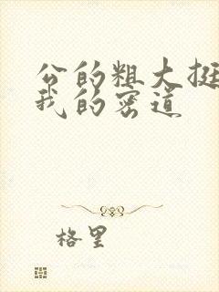 公的粗大挺进了我的密道