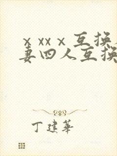 ⅹxxⅹ互换人妻四人互换