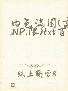 肉色满园(高H,NP,限)txt百度云