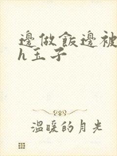 边做饭边被躁高h玉子