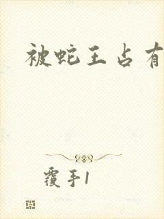 被蛇王占有