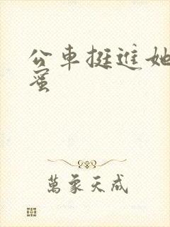 公车挺进她的花蜜