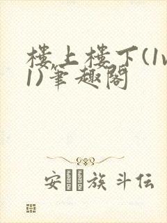 楼上楼下(1v1)笔趣阁