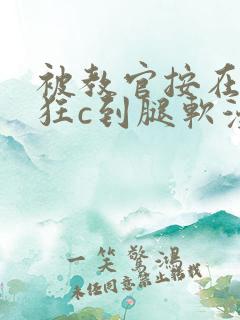 被教官按在寝室狂c到腿软漫画