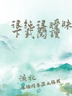 很纯很暧昧免费下载阅读