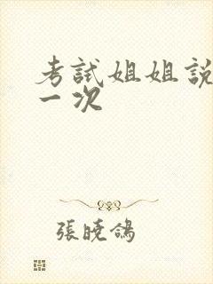 考试姐姐说给我一次