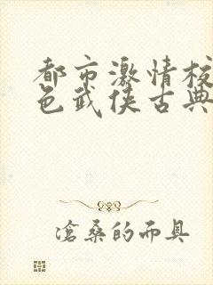 都市激情校园春色武侠古典