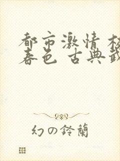 都市激情 校园春色 古典武侠