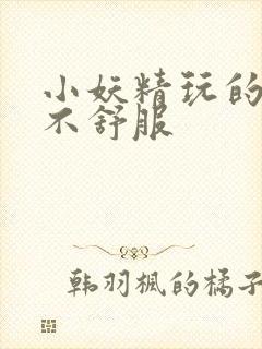 小妖精玩的你舒不舒服