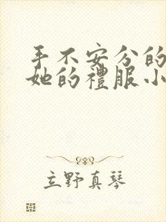 手不安分的探进她的礼服小作文