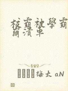 校霸被学霸玩到崩溃车