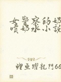 女警察的奶头又喷奶水小说