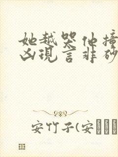 她越哭他撞得越凶现言非砂