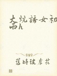 大炕诱女初尝云雨h