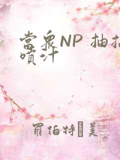 当众NP 抽搐喷汁