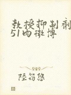 教授抑制剂要吗51肉微博