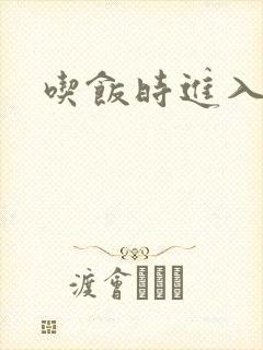 吃饭时进入女主